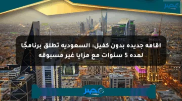 إقامة جديدة بدون كفيل: السعودية تطلق برنامجًا لمدة 5 سنوات مع مزايا غير مسبوقة